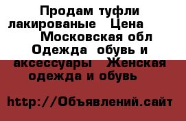 Продам туфли лакированые › Цена ­ 1 500 - Московская обл. Одежда, обувь и аксессуары » Женская одежда и обувь   